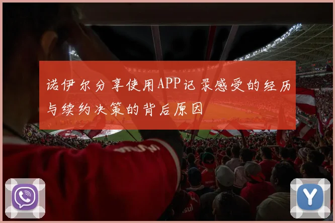 诺伊尔分享使用APP记录感受的经历与续约决策的背后原因