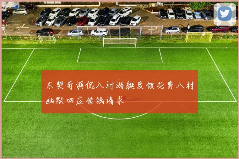 东契奇调侃八村游艇度假花费八村幽默回应借钱请求