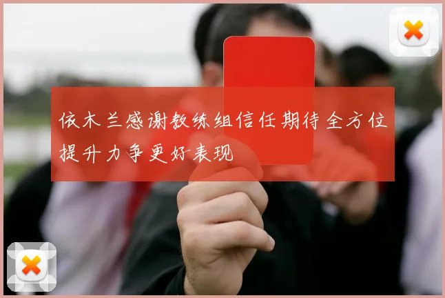 依木兰感谢教练组信任期待全方位提升力争更好表现