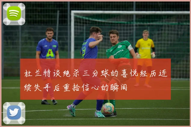 杜兰特谈绝杀三分球的喜悦经历连续失手后重拾信心的瞬间