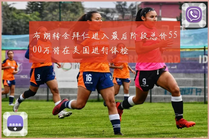 布朗转会拜仁进入最后阶段总价5500万将在美国进行体检