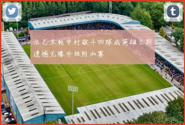 法乙末轮中村敬斗四球成英雄兰斯遗憾无缘升级附加赛