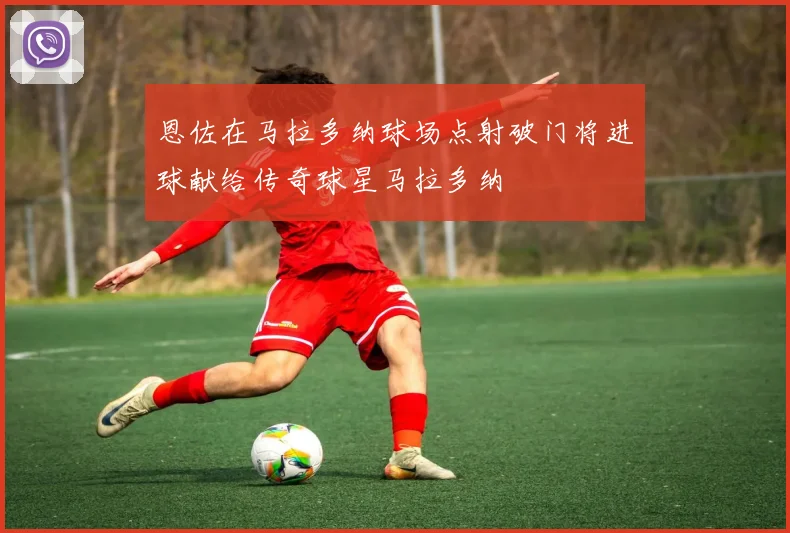 恩佐在马拉多纳球场点射破门将进球献给传奇球星马拉多纳