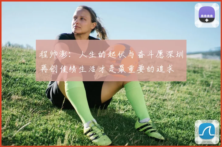 程帅澎：人生的起伏与奋斗愿深圳再创佳绩生活才是最重要的追求