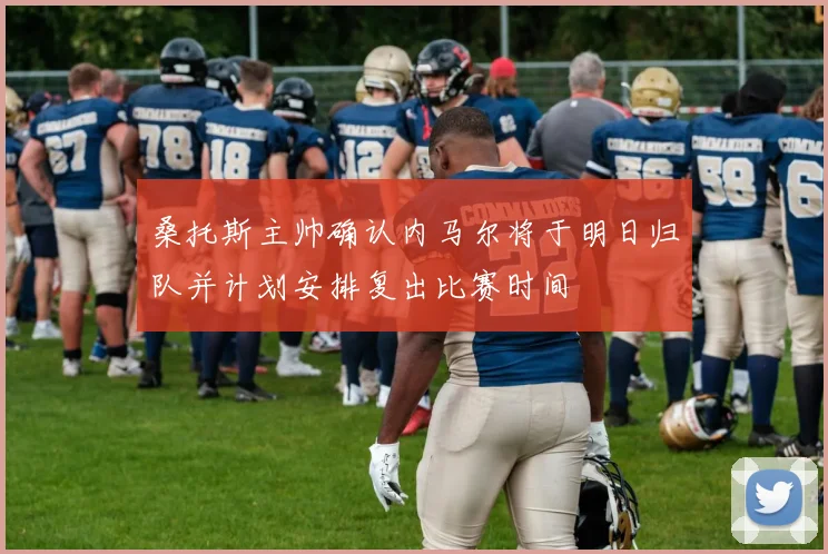 桑托斯主帅确认内马尔将于明日归队并计划安排复出比赛时间